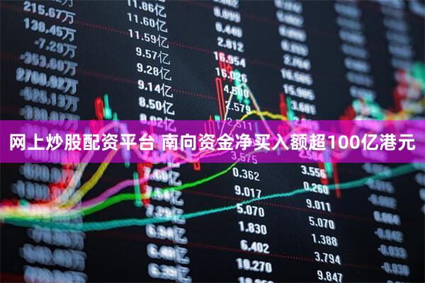 网上炒股配资平台 南向资金净买入额超100亿港元