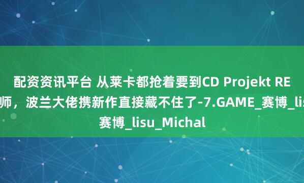 配资资讯平台 从莱卡都抢着要到CD Projekt RED概念设计师，波兰大佬携新作直接藏不住了-7.GAME_赛博_lisu_Michal