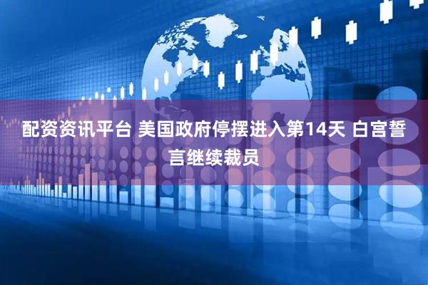 配资资讯平台 美国政府停摆进入第14天 白宫誓言继续裁员