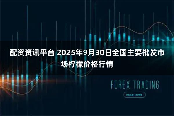 配资资讯平台 2025年9月30日全国主要批发市场柠檬价格行情